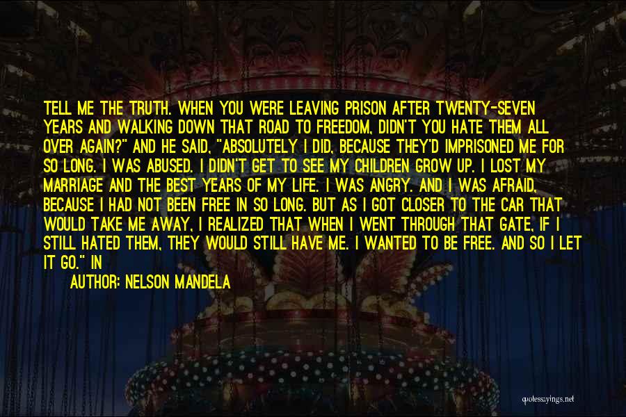 Nelson Mandela Quotes: Tell Me The Truth. When You Were Leaving Prison After Twenty-seven Years And Walking Down That Road To Freedom, Didn't