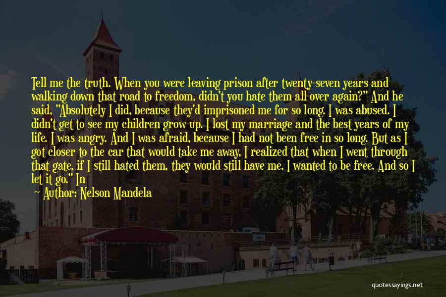 Nelson Mandela Quotes: Tell Me The Truth. When You Were Leaving Prison After Twenty-seven Years And Walking Down That Road To Freedom, Didn't