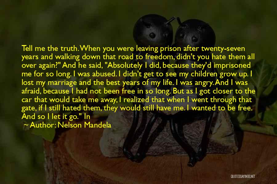 Nelson Mandela Quotes: Tell Me The Truth. When You Were Leaving Prison After Twenty-seven Years And Walking Down That Road To Freedom, Didn't