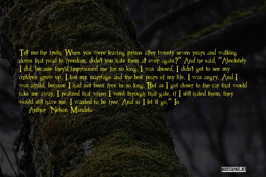 Nelson Mandela Quotes: Tell Me The Truth. When You Were Leaving Prison After Twenty-seven Years And Walking Down That Road To Freedom, Didn't