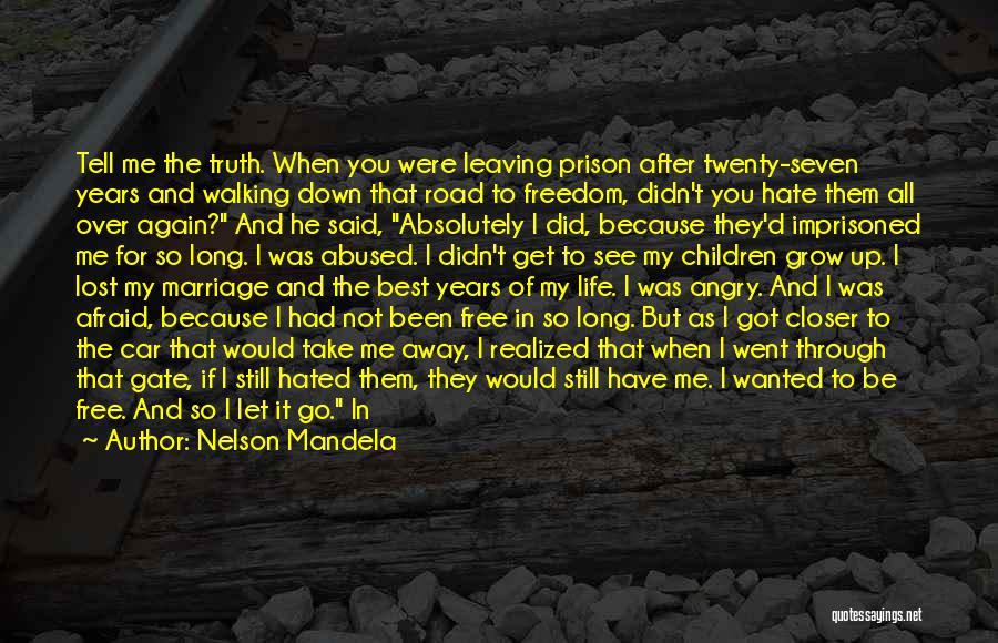 Nelson Mandela Quotes: Tell Me The Truth. When You Were Leaving Prison After Twenty-seven Years And Walking Down That Road To Freedom, Didn't