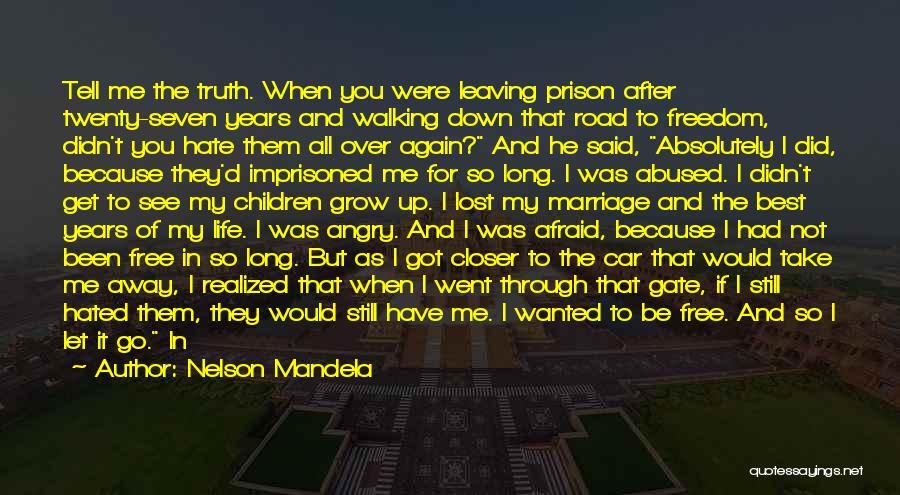 Nelson Mandela Quotes: Tell Me The Truth. When You Were Leaving Prison After Twenty-seven Years And Walking Down That Road To Freedom, Didn't