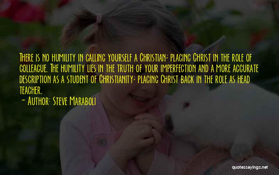 Steve Maraboli Quotes: There Is No Humility In Calling Yourself A Christian; Placing Christ In The Role Of Colleague. The Humility Lies In