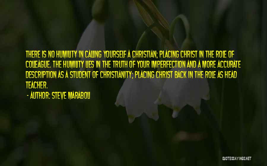 Steve Maraboli Quotes: There Is No Humility In Calling Yourself A Christian; Placing Christ In The Role Of Colleague. The Humility Lies In