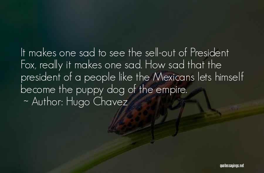 Hugo Chavez Quotes: It Makes One Sad To See The Sell-out Of President Fox, Really It Makes One Sad. How Sad That The