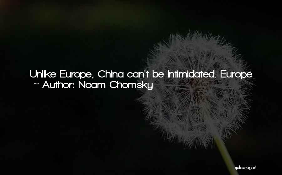 Noam Chomsky Quotes: Unlike Europe, China Can't Be Intimidated. Europe Backs Down If The United States Looks At It The Wrong Way. But