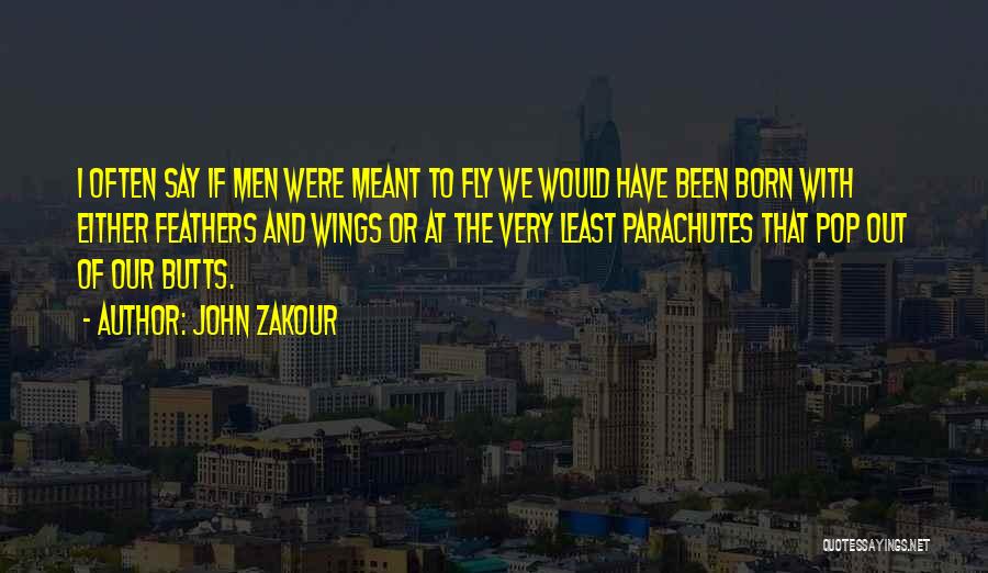 John Zakour Quotes: I Often Say If Men Were Meant To Fly We Would Have Been Born With Either Feathers And Wings Or