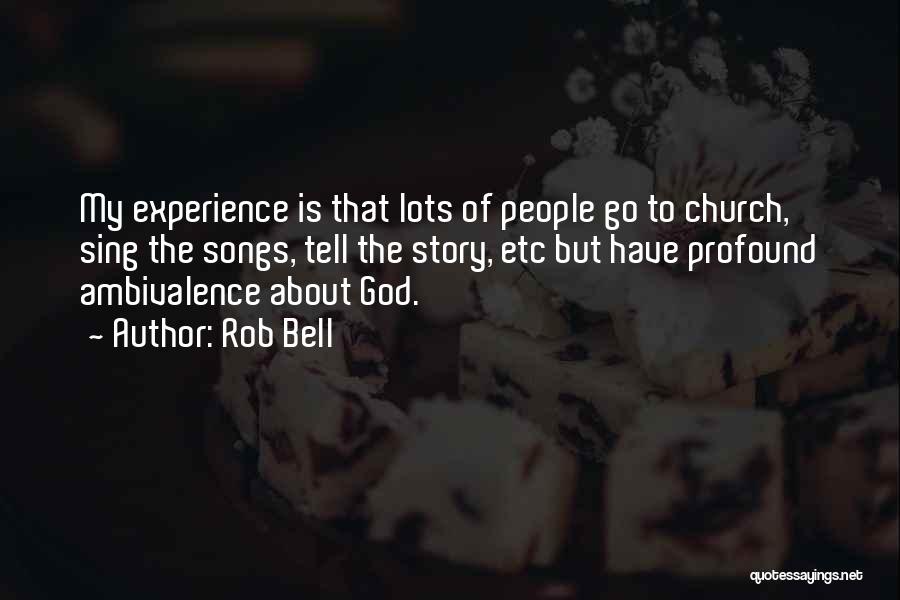 Rob Bell Quotes: My Experience Is That Lots Of People Go To Church, Sing The Songs, Tell The Story, Etc But Have Profound