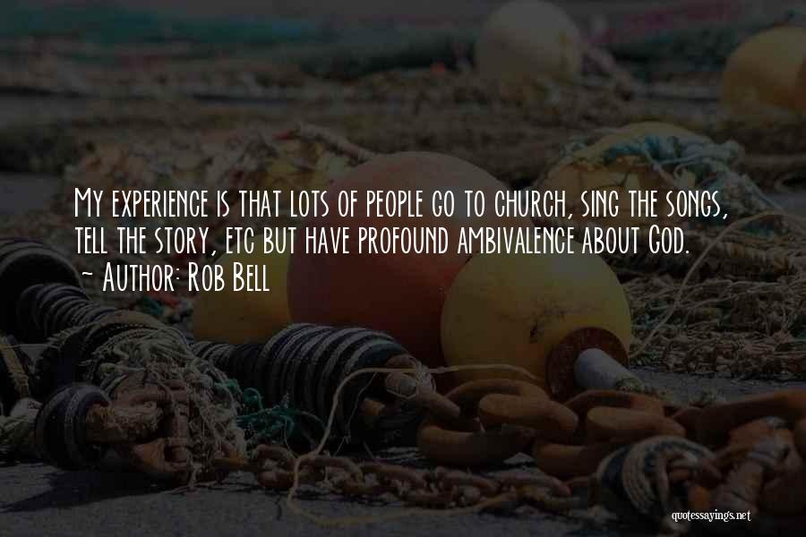Rob Bell Quotes: My Experience Is That Lots Of People Go To Church, Sing The Songs, Tell The Story, Etc But Have Profound