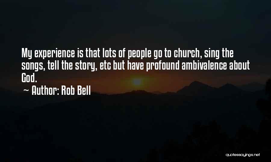 Rob Bell Quotes: My Experience Is That Lots Of People Go To Church, Sing The Songs, Tell The Story, Etc But Have Profound