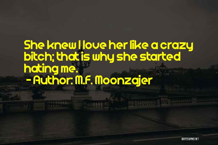 M.F. Moonzajer Quotes: She Knew I Love Her Like A Crazy Bitch; That Is Why She Started Hating Me.