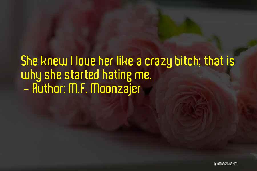 M.F. Moonzajer Quotes: She Knew I Love Her Like A Crazy Bitch; That Is Why She Started Hating Me.