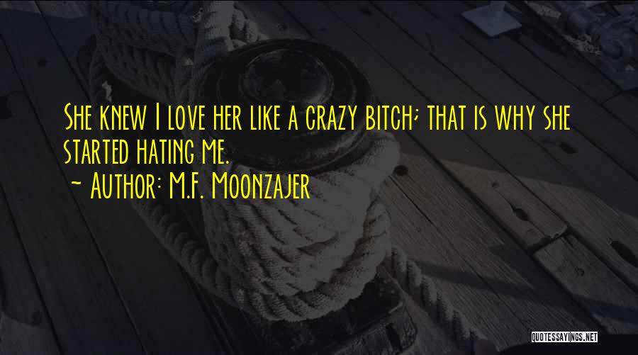 M.F. Moonzajer Quotes: She Knew I Love Her Like A Crazy Bitch; That Is Why She Started Hating Me.
