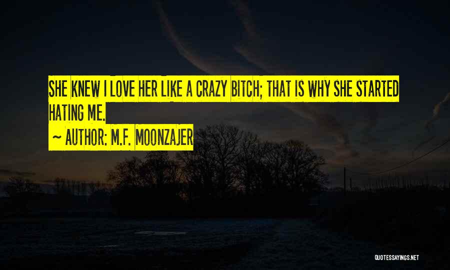 M.F. Moonzajer Quotes: She Knew I Love Her Like A Crazy Bitch; That Is Why She Started Hating Me.