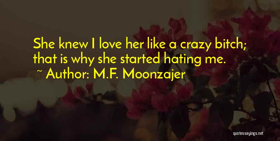 M.F. Moonzajer Quotes: She Knew I Love Her Like A Crazy Bitch; That Is Why She Started Hating Me.