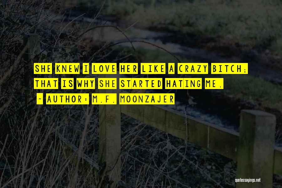 M.F. Moonzajer Quotes: She Knew I Love Her Like A Crazy Bitch; That Is Why She Started Hating Me.