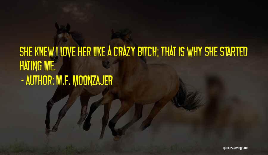 M.F. Moonzajer Quotes: She Knew I Love Her Like A Crazy Bitch; That Is Why She Started Hating Me.