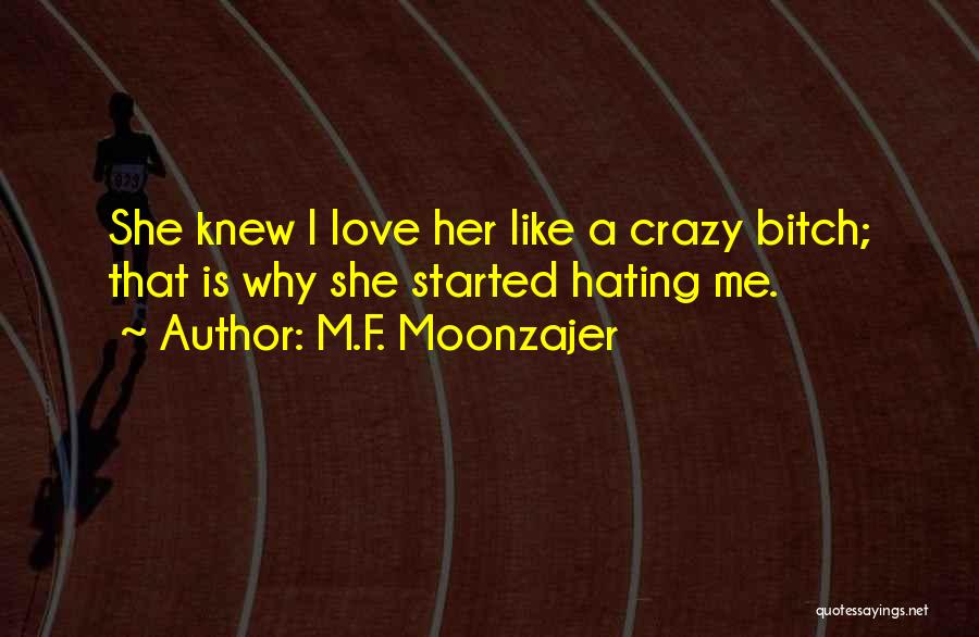 M.F. Moonzajer Quotes: She Knew I Love Her Like A Crazy Bitch; That Is Why She Started Hating Me.