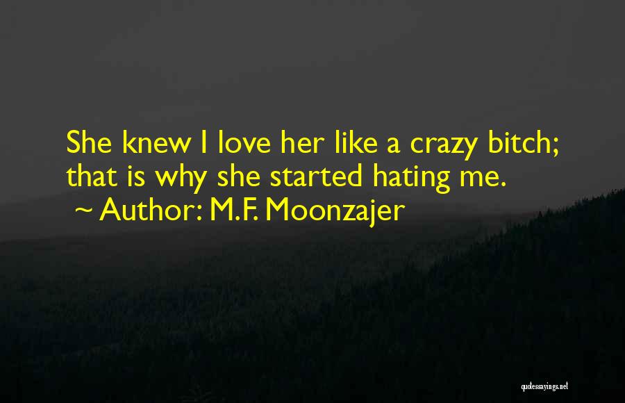 M.F. Moonzajer Quotes: She Knew I Love Her Like A Crazy Bitch; That Is Why She Started Hating Me.