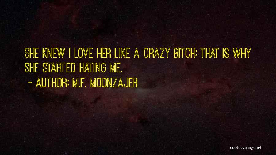 M.F. Moonzajer Quotes: She Knew I Love Her Like A Crazy Bitch; That Is Why She Started Hating Me.