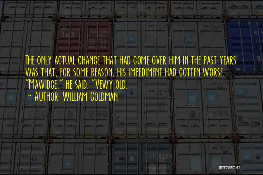 William Goldman Quotes: The Only Actual Change That Had Come Over Him In The Past Years Was That, For Some Reason, His Impediment