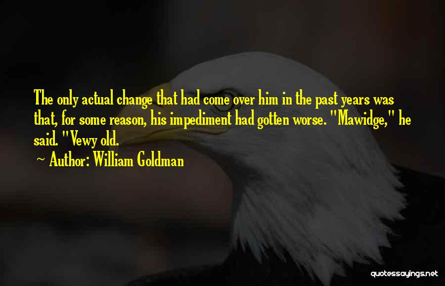 William Goldman Quotes: The Only Actual Change That Had Come Over Him In The Past Years Was That, For Some Reason, His Impediment