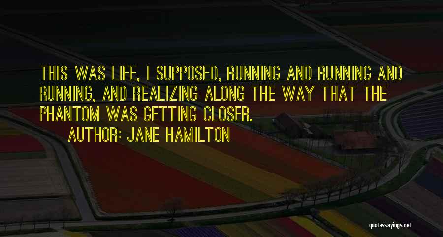 Jane Hamilton Quotes: This Was Life, I Supposed, Running And Running And Running, And Realizing Along The Way That The Phantom Was Getting