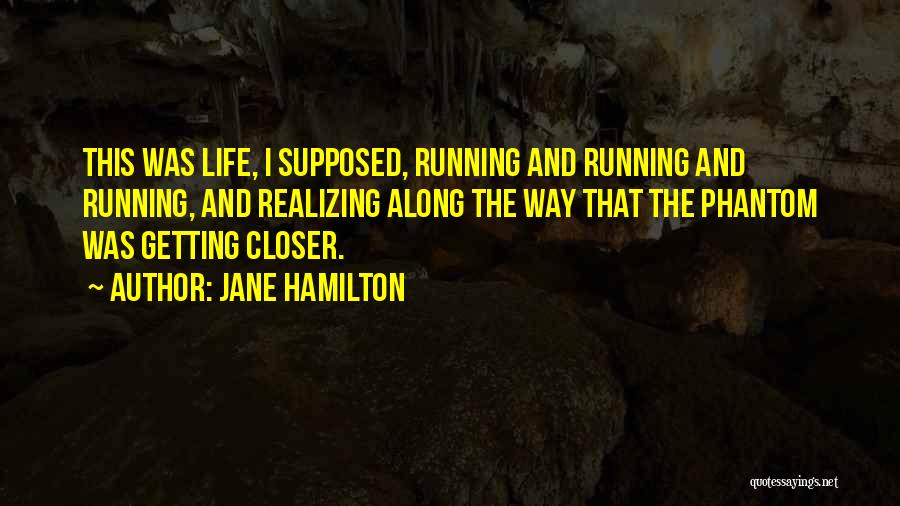 Jane Hamilton Quotes: This Was Life, I Supposed, Running And Running And Running, And Realizing Along The Way That The Phantom Was Getting