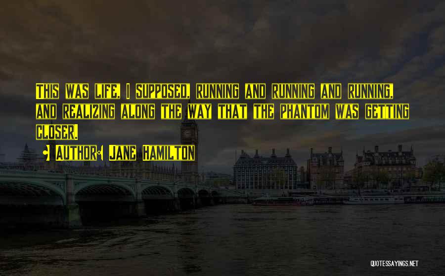 Jane Hamilton Quotes: This Was Life, I Supposed, Running And Running And Running, And Realizing Along The Way That The Phantom Was Getting