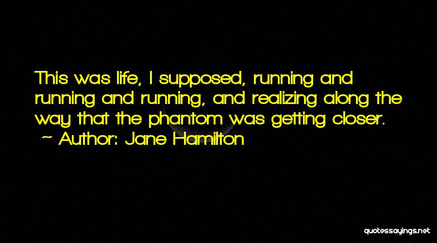 Jane Hamilton Quotes: This Was Life, I Supposed, Running And Running And Running, And Realizing Along The Way That The Phantom Was Getting