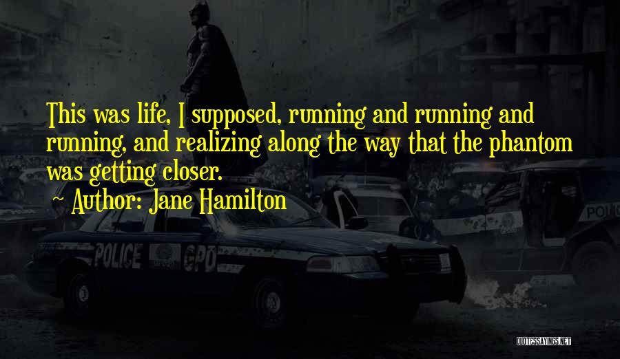 Jane Hamilton Quotes: This Was Life, I Supposed, Running And Running And Running, And Realizing Along The Way That The Phantom Was Getting