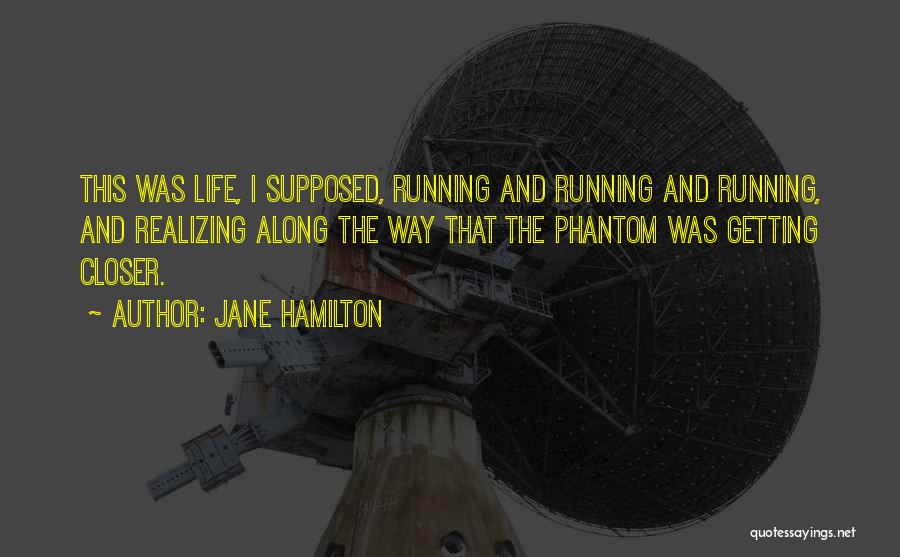 Jane Hamilton Quotes: This Was Life, I Supposed, Running And Running And Running, And Realizing Along The Way That The Phantom Was Getting