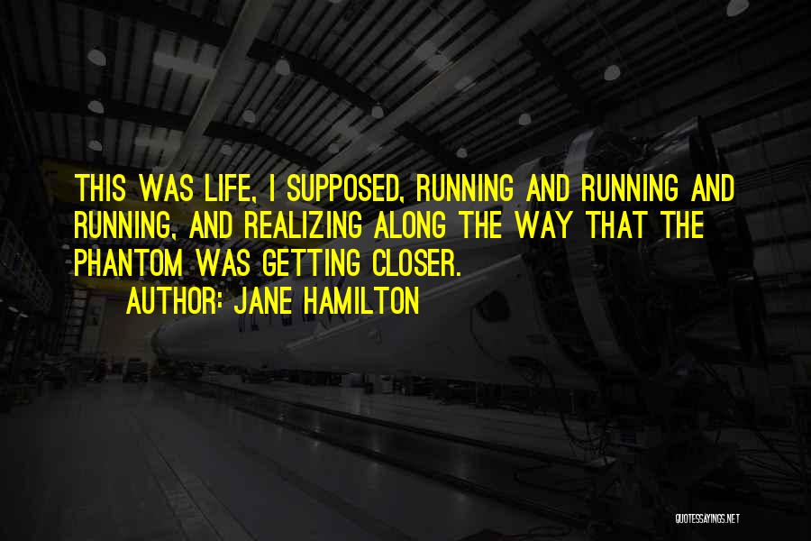 Jane Hamilton Quotes: This Was Life, I Supposed, Running And Running And Running, And Realizing Along The Way That The Phantom Was Getting