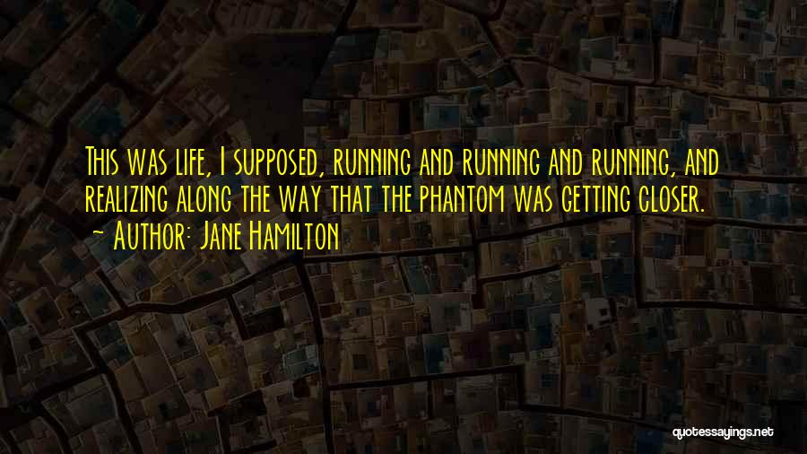 Jane Hamilton Quotes: This Was Life, I Supposed, Running And Running And Running, And Realizing Along The Way That The Phantom Was Getting