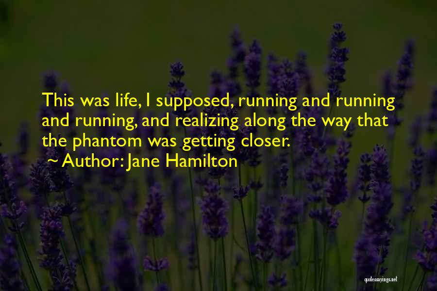 Jane Hamilton Quotes: This Was Life, I Supposed, Running And Running And Running, And Realizing Along The Way That The Phantom Was Getting