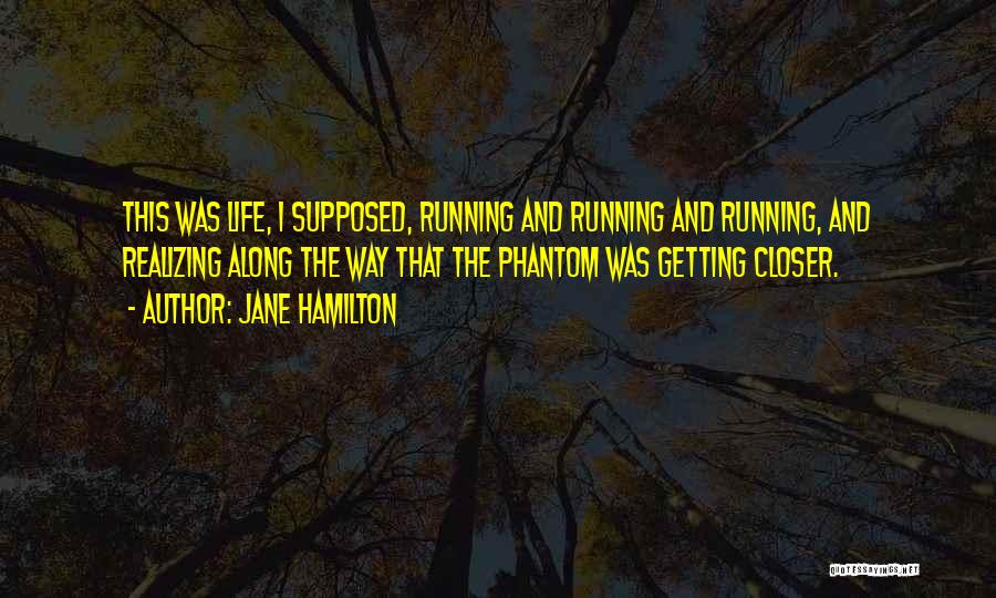Jane Hamilton Quotes: This Was Life, I Supposed, Running And Running And Running, And Realizing Along The Way That The Phantom Was Getting