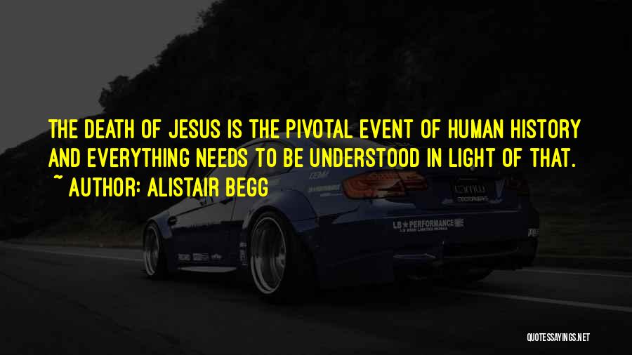 Alistair Begg Quotes: The Death Of Jesus Is The Pivotal Event Of Human History And Everything Needs To Be Understood In Light Of