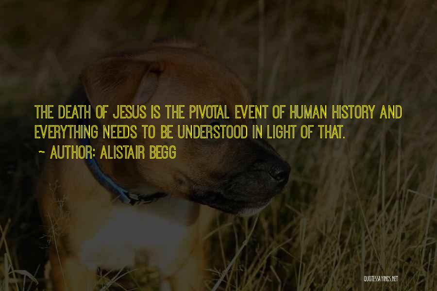 Alistair Begg Quotes: The Death Of Jesus Is The Pivotal Event Of Human History And Everything Needs To Be Understood In Light Of