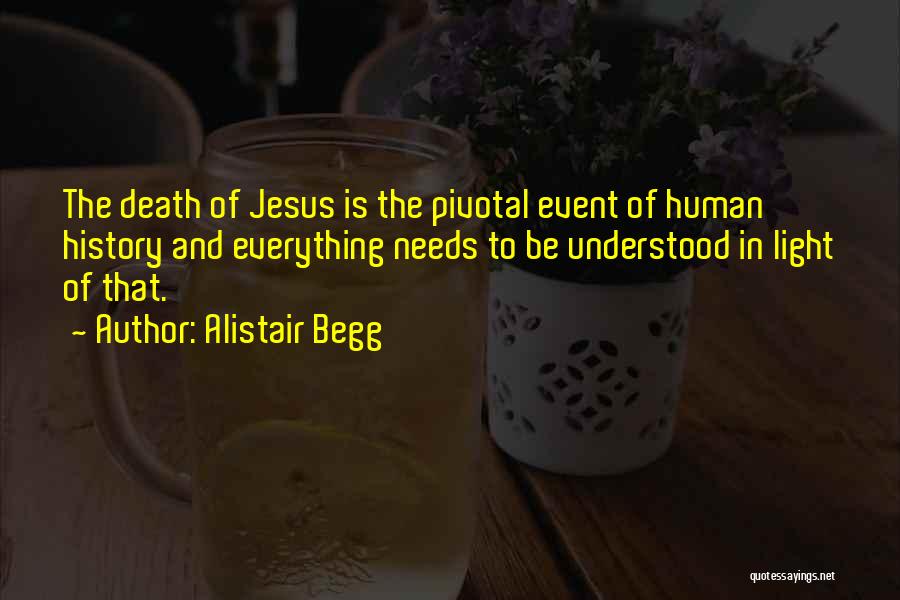 Alistair Begg Quotes: The Death Of Jesus Is The Pivotal Event Of Human History And Everything Needs To Be Understood In Light Of