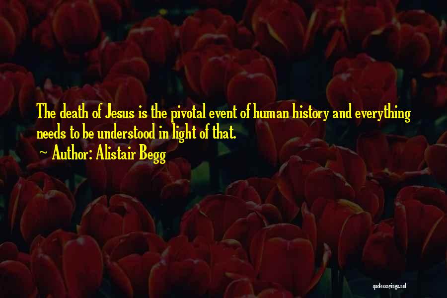 Alistair Begg Quotes: The Death Of Jesus Is The Pivotal Event Of Human History And Everything Needs To Be Understood In Light Of