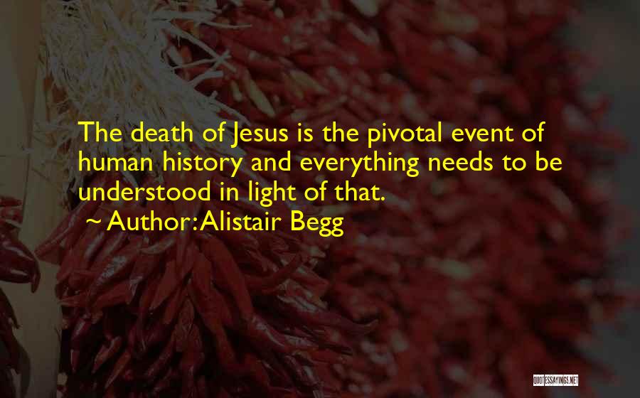 Alistair Begg Quotes: The Death Of Jesus Is The Pivotal Event Of Human History And Everything Needs To Be Understood In Light Of