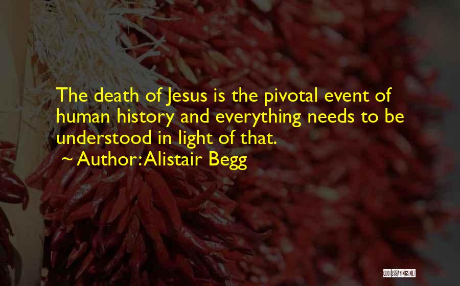 Alistair Begg Quotes: The Death Of Jesus Is The Pivotal Event Of Human History And Everything Needs To Be Understood In Light Of