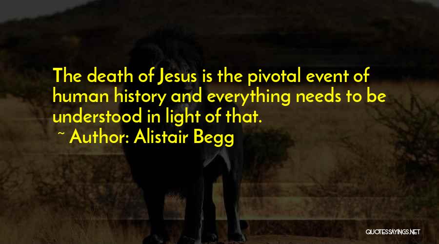 Alistair Begg Quotes: The Death Of Jesus Is The Pivotal Event Of Human History And Everything Needs To Be Understood In Light Of