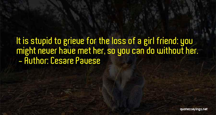 Cesare Pavese Quotes: It Is Stupid To Grieve For The Loss Of A Girl Friend: You Might Never Have Met Her, So You