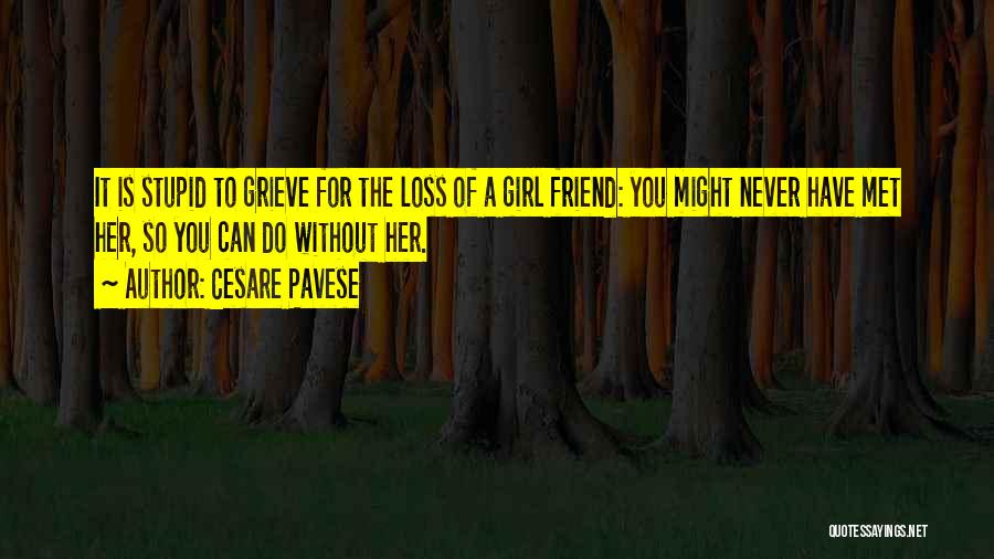 Cesare Pavese Quotes: It Is Stupid To Grieve For The Loss Of A Girl Friend: You Might Never Have Met Her, So You