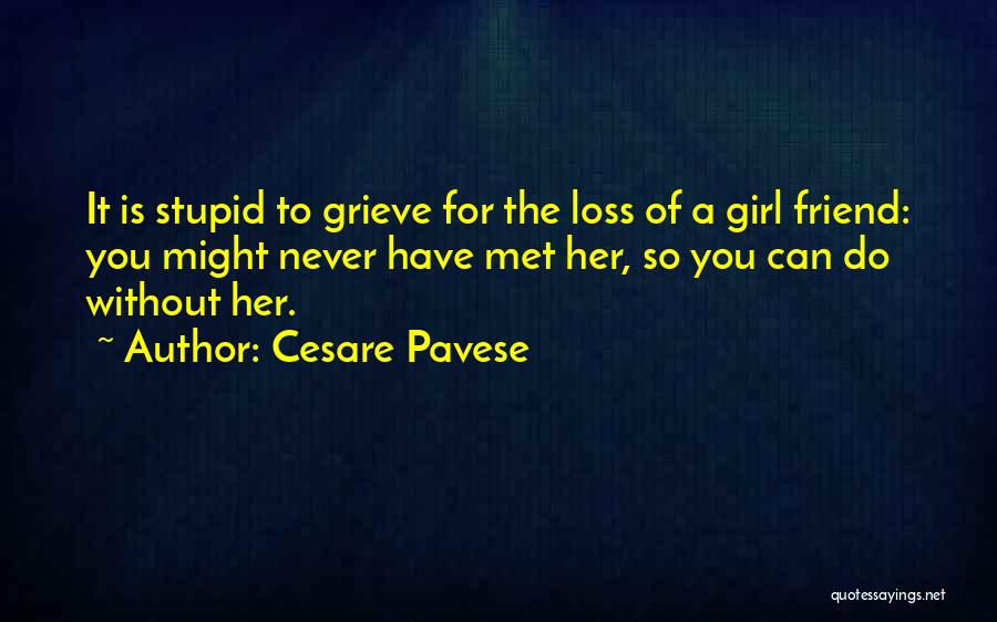 Cesare Pavese Quotes: It Is Stupid To Grieve For The Loss Of A Girl Friend: You Might Never Have Met Her, So You