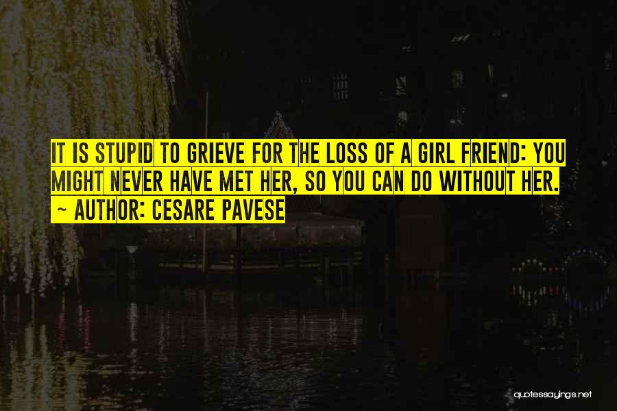 Cesare Pavese Quotes: It Is Stupid To Grieve For The Loss Of A Girl Friend: You Might Never Have Met Her, So You