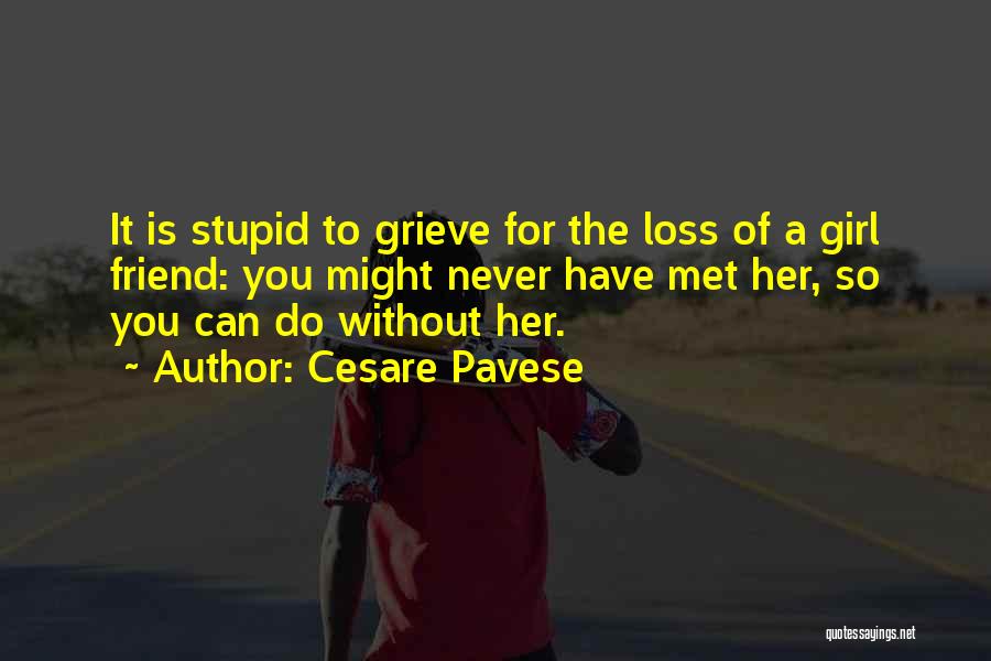 Cesare Pavese Quotes: It Is Stupid To Grieve For The Loss Of A Girl Friend: You Might Never Have Met Her, So You