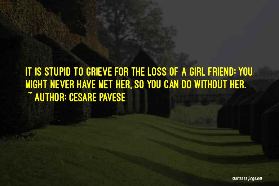 Cesare Pavese Quotes: It Is Stupid To Grieve For The Loss Of A Girl Friend: You Might Never Have Met Her, So You