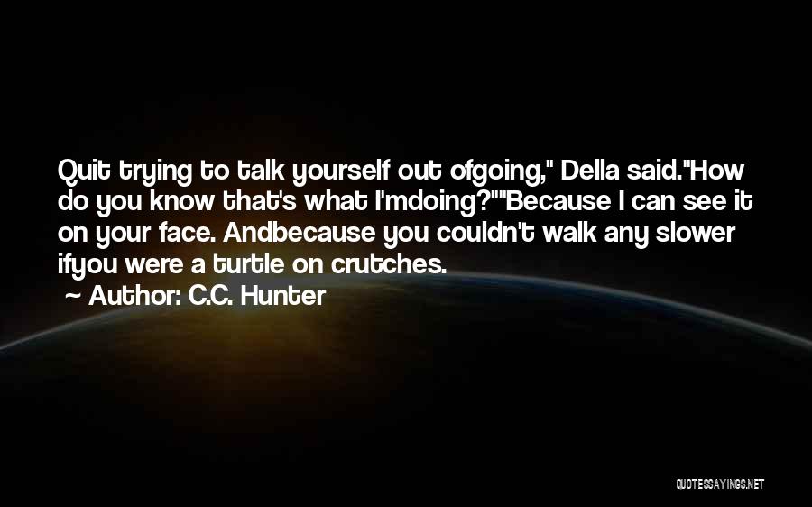 C.C. Hunter Quotes: Quit Trying To Talk Yourself Out Ofgoing, Della Said.how Do You Know That's What I'mdoing?because I Can See It On